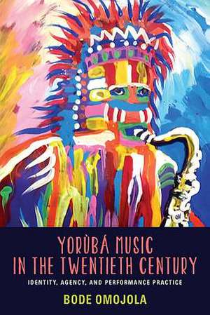 Yorùbá Music in the Twentieth Century – Identity, Agency, and Performance Practice de Bode Omojola