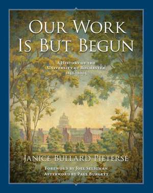 Our Work Is But Begun – A History of the University of Rochester 1850–2005 de Janice Bullard Pieterse