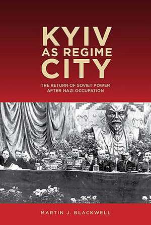 Kyiv as Regime City – The Return of Soviet Power after Nazi Occupation de Martin J. Blackwell