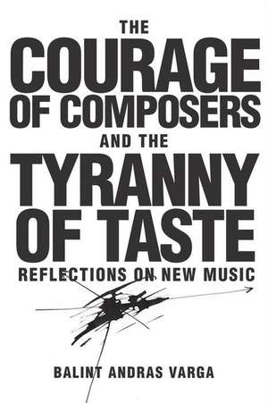 The Courage of Composers and the Tyranny of Taste – Reflections on New Music de Bálint András Varga