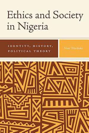 Ethics and Society in Nigeria – Identity, History, Political Theory de Nimi Wariboko