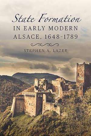 State Formation in Early Modern Alsace, 1648–1789 de Stephen Lazer