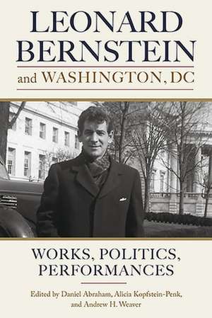 Leonard Bernstein and Washington, DC – Works, Politics, Performances de Daniel Abraham