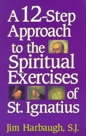 A 12-Step Approach to the Spiritual Exercises of St. Ignatius de Jim S.J. Harbaugh