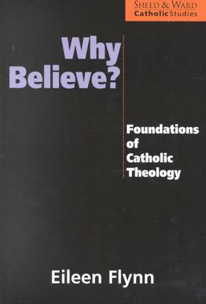 Why Believe?: Foundations of Catholic Theology de Eileen P. Flynn