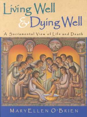 Living Well & Dying Well: A Sacramental View of Life and Death de MaryEllen O'Brien