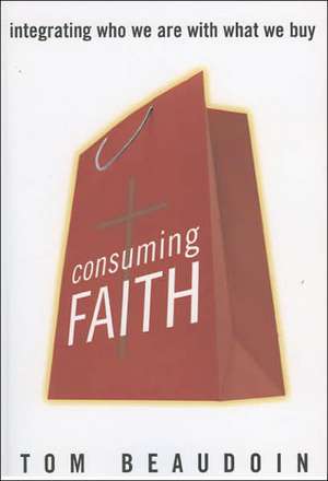 Consuming Faith: Integrating Who We Are with What We Buy de Tom Beaudoin