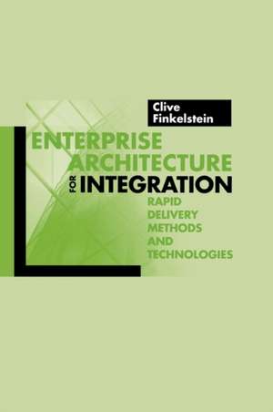 Enterprise Architecture for Integration: Rapid Delivery Methods and Technologies de Clive Finkelstein