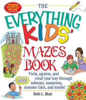 The Everything Kids' Mazes Book: Twist, Squirm, and Wind Your Way Through Subways, Museums, Monster Lairs, and Tombs de Beth L Blair