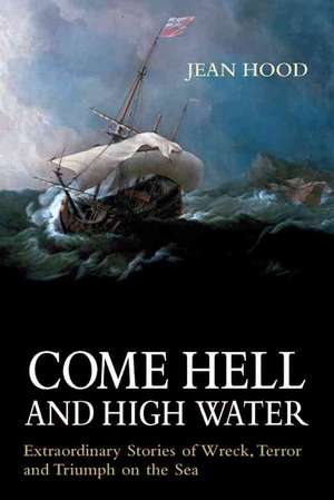 Come Hell and High Water: Extraordinary Stories of Wreck, Terror and Triumph on the Sea de Jean Hood