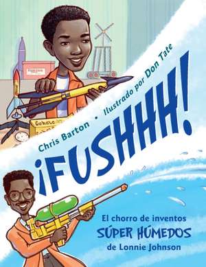 ¡Fushhh! / Whoosh!: El Chorro de Inventos Súper Húmedos de Lonnie Johnson de Chris Barton