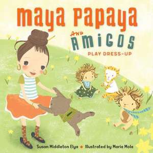 Maya Papaya and Her Amigos Play Dress-Up de Susan Middleton Elya