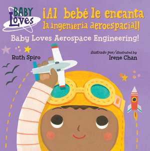 ¡Al Bebé Le Encanta La Ingeniería Aeroespacial! / Baby Loves Aerospace Engineering! de Ruth Spiro