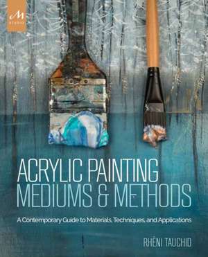 Acrylic Painting Mediums and Methods de Rheni Tauchid