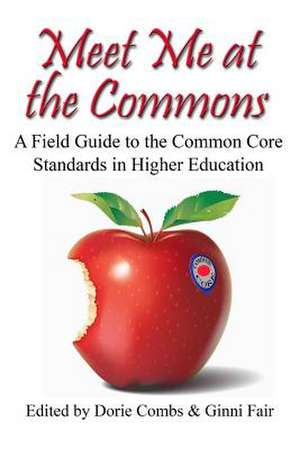 Meet Me at the Commons: A Field Guide to the Common Core Standards in Higher Education de Dorie Combs Ph. D.