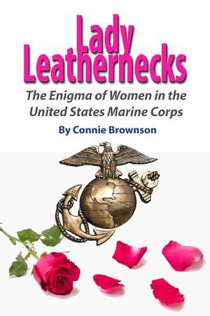 Lady Leathernecks: The Enigma of Women in the United States Marine Corps de Connie Brownson