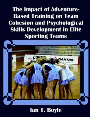 The Impact of Adventure-Based Training on Team Cohesion and Psychological Skills Development in Elite Sporting Teams de Ian T. Boyle