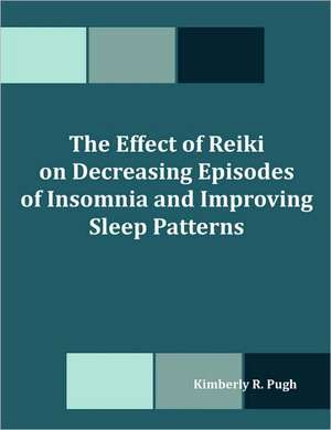 The Effect of Reiki on Decreasing Episodes of Insomnia and Improving Sleep Patterns de Kimberly R. Pugh