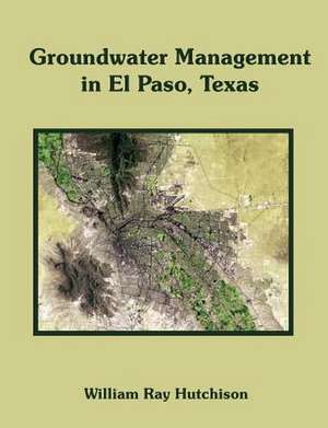 Groundwater Management in El Paso, Texas de William Ray HutchIson