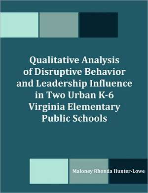 Qualitative Analysis of Disruptive Behavior and Leadership Influence in Two Urban K-6 Virginia Elementary Public Schools de Maloney R. Hunter-Lowe