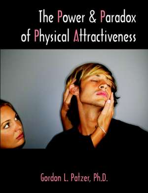 The Power and Paradox of Physical Attractiveness de Gordon L. Patzer