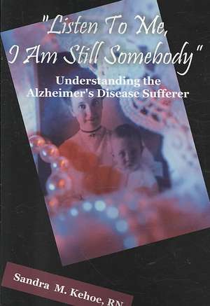 Listen to Me, I Am Still Somebody: Understanding the Alzheimer's Disease Sufferer de Sandra M. Kehoe