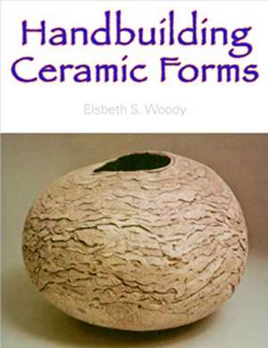 Handbuilding Ceramic Forms de Elsbeth S. Woody