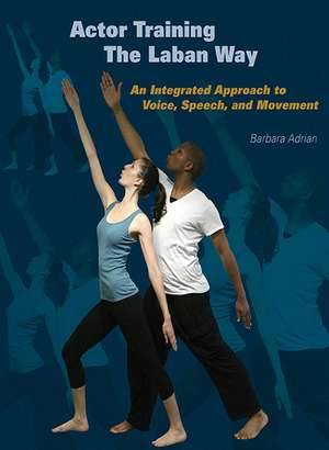 Actor Training the Laban Way: An Integrated Approach to Voice, Speech, and Movement de Barbara Adrian