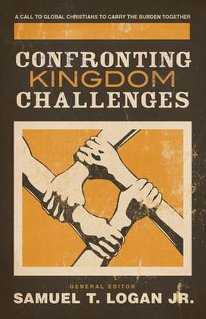 Confronting Kingdom Challenges – A Call to Global Christians to Carry the Burden Together de Samuel T. Logan Jr.