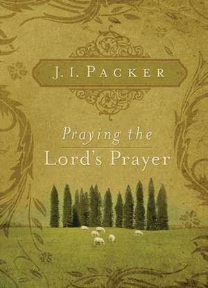 Praying the Lord`s Prayer de J. I. Packer