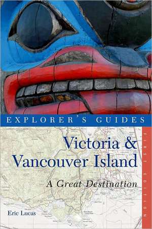 Victoria and Vancouver Island – A Great Destination, Explorer′s Guides de Eric Lucas