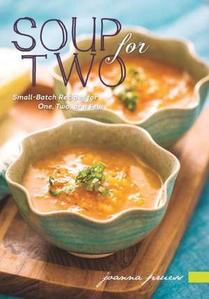 Soup for Two – Small–Batch Recipes for One, Two or a Few de Joanna Pruess