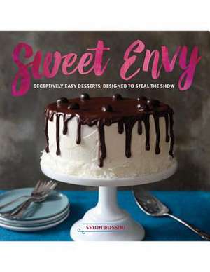 Sweet Envy – Deceptively Easy Desserts, Designed to Steal the Show de Seton Rossini