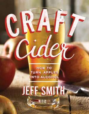 Craft Cider – How to Turn Apples into Alcohol de Jeff Smith