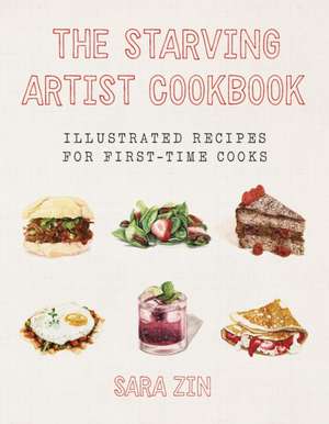 The Starving Artist Cookbook – Illustrated Recipes for First–Time Cooks de Sara Zin