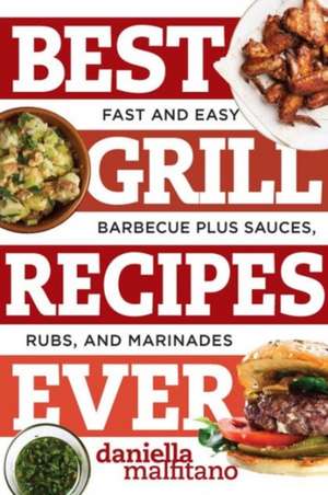 Best Grill Recipes Ever – Fast and Easy Barbecue Plus Sauces, Rubs, and Marinades de Daniella Malfitano