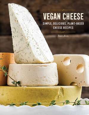 Vegan Cheese – Simple, Delicious Plant–Based Recipes de Jules Aron