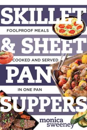 Skillet & Sheet Pan Suppers – Foolproof Meals, Cooked and Served in One Pan de Monica Sweeney