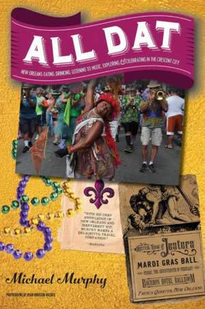 All Dat New Orleans – Eating, Drinking, Listening to Music, Exploring, & Celebrating in the Crescent City de Michael Murphy