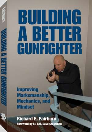 Building a Better Gunfighter: Improving Marksmanship, Mechanics and Mindset de Richard Fairburn