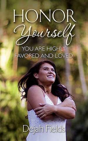 Honor Yourself: You Are Highly Favored and Loved de Dejah Fields