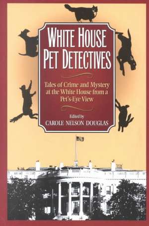 White House Pet Detectives: Tales of Crime and Mysteryat the White House from a Pet's-Eye View de Carole Nelson Douglas