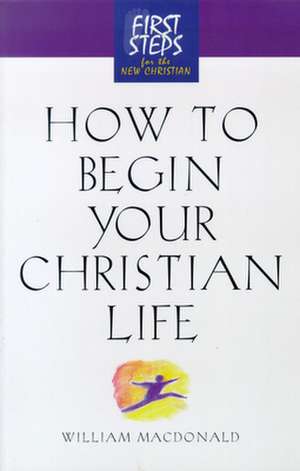 How to Begin Your Christian Life: First Steps for the New Christian de Moody Press