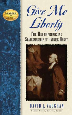 Give Me Liberty: The Uncompromising Statesmanship of Patrick Henry de David J. Vaughan