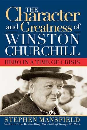 Character and Greatness of Winston Churchill: Hero in a Time of Crisis de Stephen Mansfield