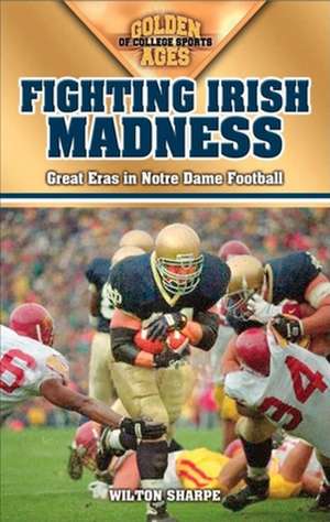 Fighting Irish Madness: Great Eras in Notre Dame Football de Wilton Sharpe