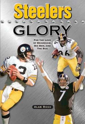 Steelers Glory: For the Love of Bradshaw, Big Ben and the Bus de Alan Ross