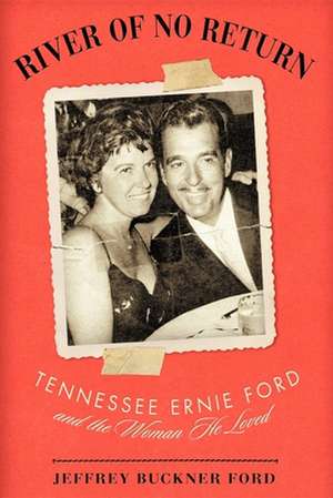 River of No Return: Tennessee Ernie Ford and the Woman He Loved de Jeffrey Buckner Ford