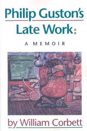 Philip Guston's Late Work: A Memoir de William Corbett