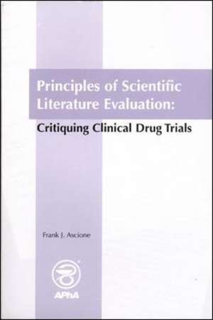 Principles of Scientific Literature Evaluation: Critiquing Clinical Drug Trials de Frank J. Ascione